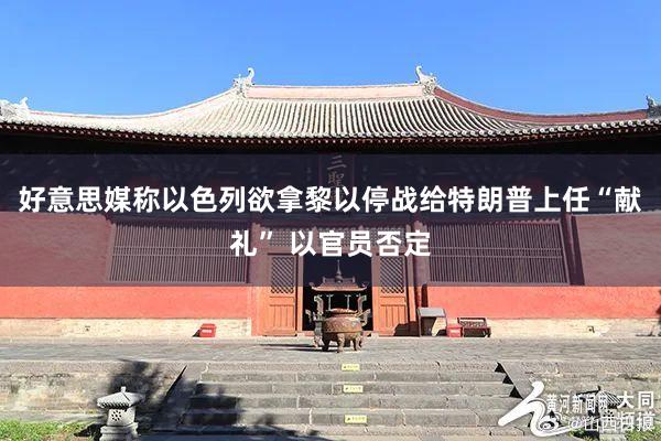 好意思媒称以色列欲拿黎以停战给特朗普上任“献礼” 以官员否定