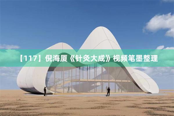 【117】倪海厦《针灸大成》视频笔墨整理