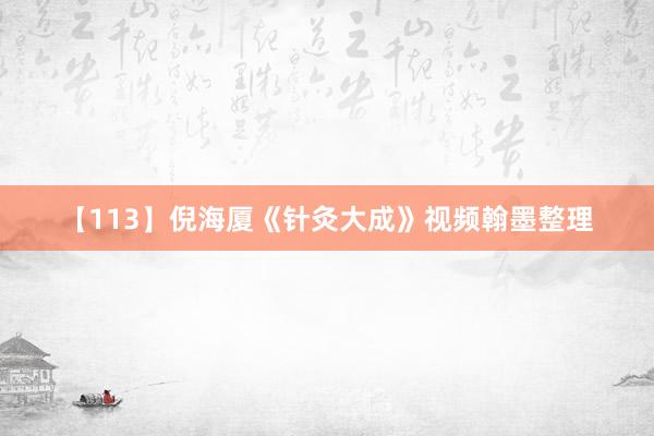 【113】倪海厦《针灸大成》视频翰墨整理