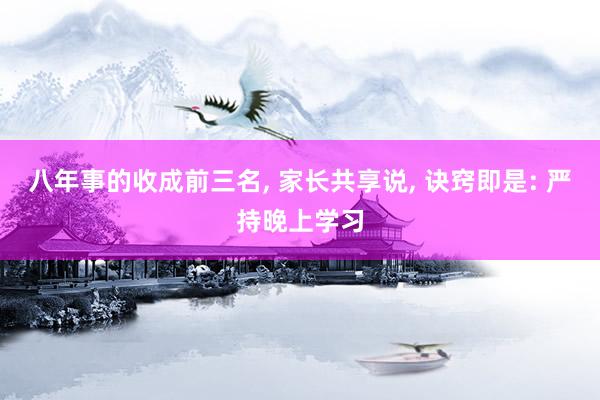 八年事的收成前三名, 家长共享说, 诀窍即是: 严持晚上学习