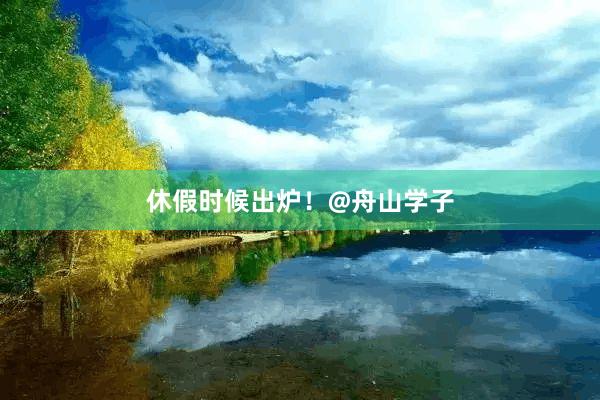 休假时候出炉！@舟山学子