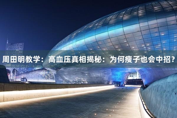 周田明教学：高血压真相揭秘：为何瘦子也会中招？