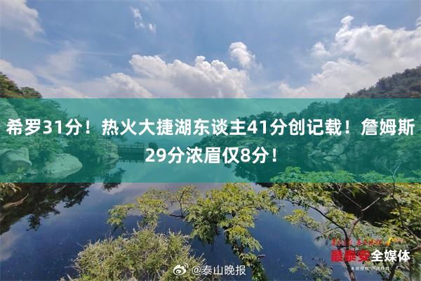希罗31分！热火大捷湖东谈主41分创记载！詹姆斯29分浓眉仅8分！