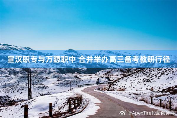 宣汉职专与万源职中 合并举办高三备考教研行径