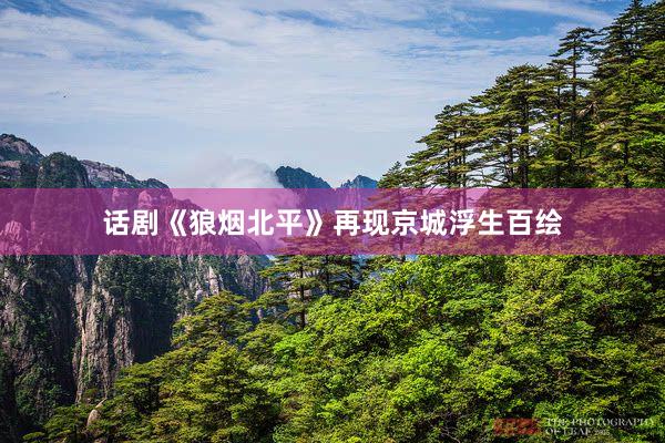 话剧《狼烟北平》再现京城浮生百绘
