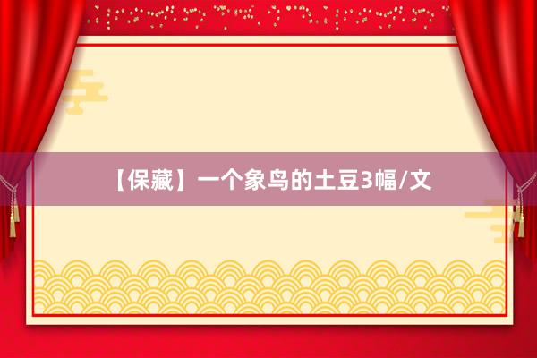 【保藏】一个象鸟的土豆3幅/文