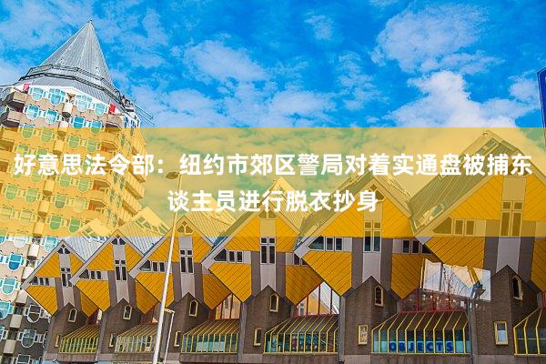 好意思法令部：纽约市郊区警局对着实通盘被捕东谈主员进行脱衣抄身
