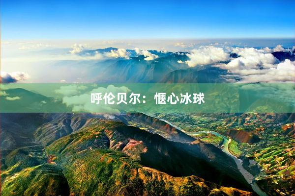 呼伦贝尔：惬心冰球