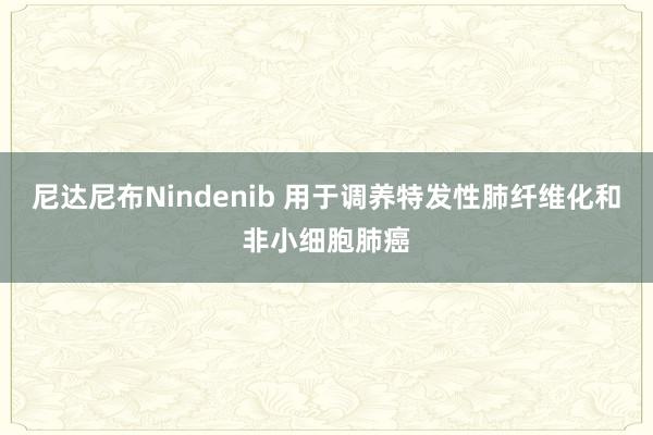 尼达尼布Nindenib 用于调养特发性肺纤维化和非小细胞肺癌