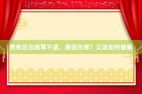 熬夜后出现胃不适，原因在哪？又该如何缓解